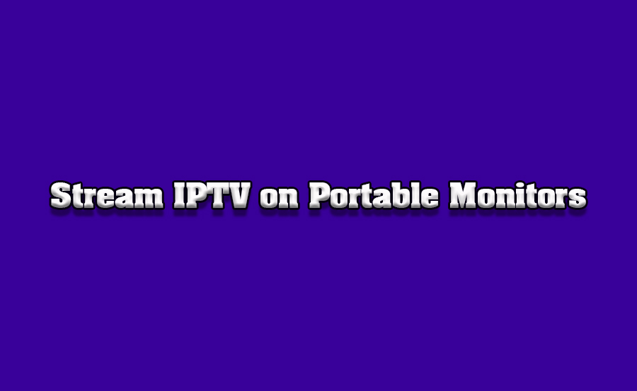 How to Stream IPTV on Portable Monitors via Smart TVs