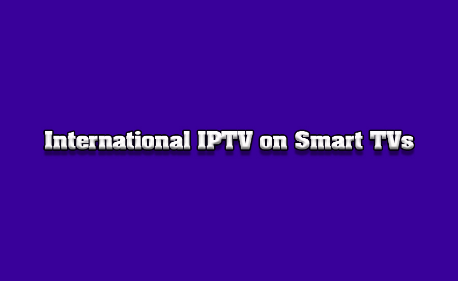 How to Access International IPTV Channels on Smart TVs